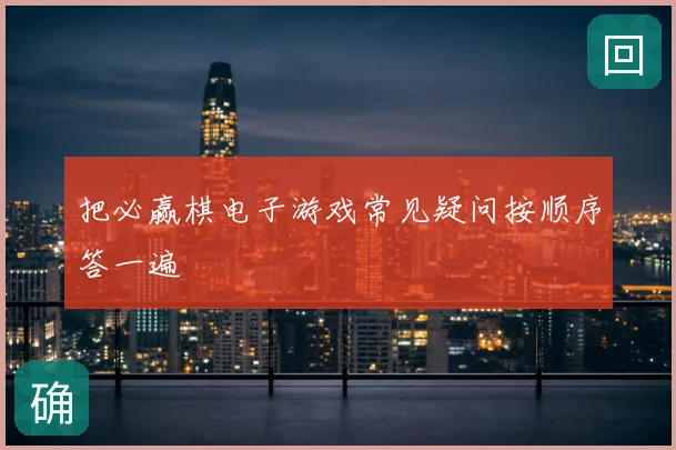 把必赢棋电子游戏常见疑问按顺序答一遍