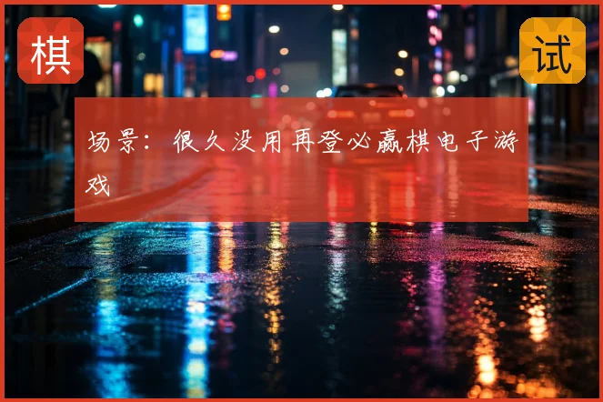 场景：很久没用再登必赢棋电子游戏